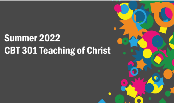 CBT 301 Teaching of Christ(2022 Summer)
